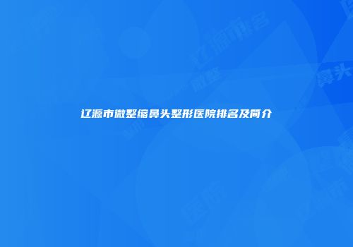 辽源市微整缩鼻头整形医院排名及简介