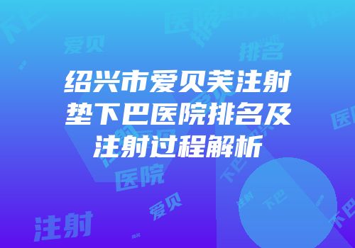 绍兴市爱贝芙注射垫下巴医院排名及注射过程解析