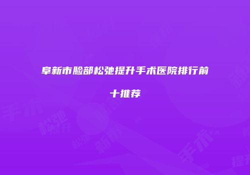 阜新市脸部松弛提升手术医院排行前十推荐