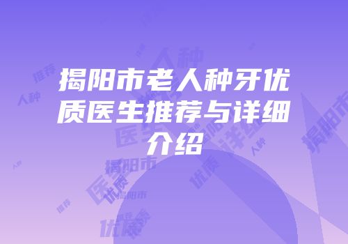 揭阳市老人种牙优质医生推荐与详细介绍