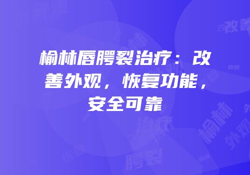 榆林唇腭裂治疗：改善外观，恢复功能，安全可靠
