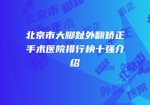 北京市大脚趾外翻矫正手术医院排行榜十强介绍