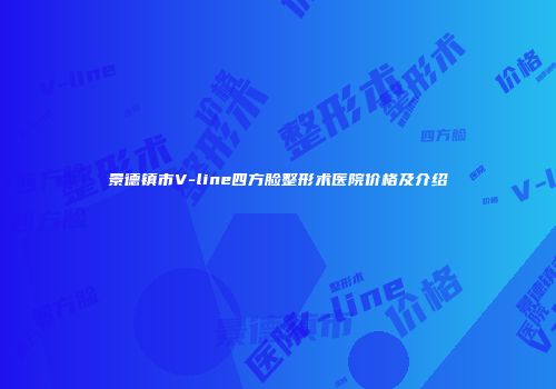 景德镇市V-line四方脸整形术医院价格及介绍