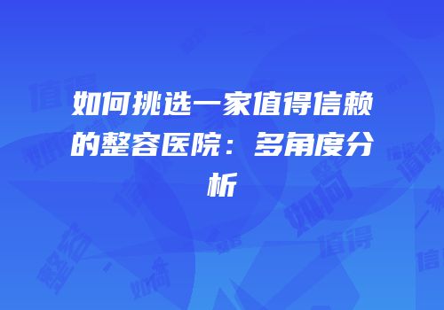 如何挑选一家值得信赖的整容医院：多角度分析