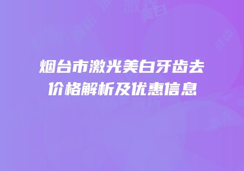 烟台市激光美白牙齿去价格解析及优惠信息