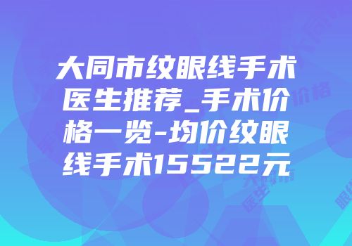 大同市纹眼线手术医生推荐_手术价格一览-均价纹眼线手术15522元
