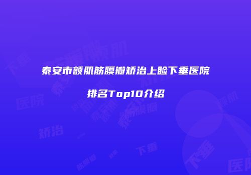 泰安市额肌筋膜瓣矫治上睑下垂医院排名Top10介绍