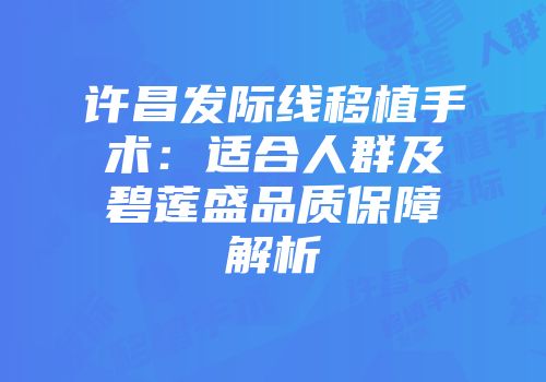 许昌发际线移植手术：适合人群及碧莲盛品质保障解析