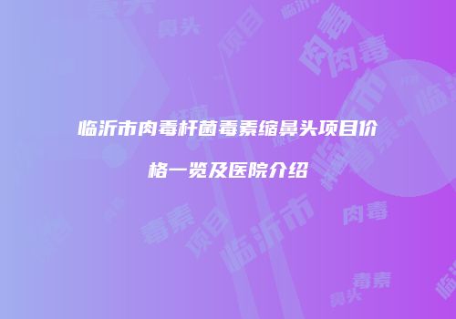 临沂市肉毒杆菌毒素缩鼻头项目价格一览及医院介绍