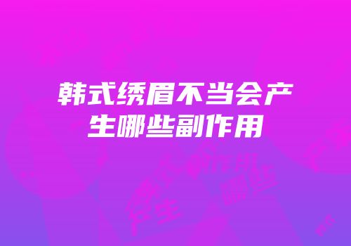 韩式绣眉不当会产生哪些副作用