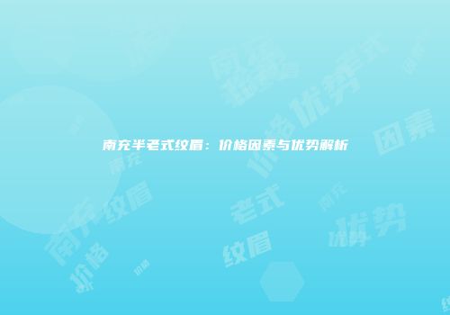 南充半老式纹眉：价格因素与优势解析