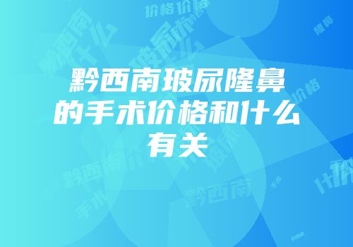 黔西南玻尿隆鼻的手术价格和什么有关