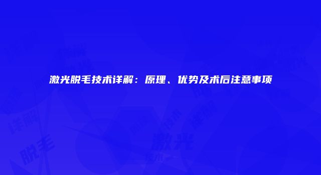 激光脱毛技术详解：原理、优势及术后注意事项