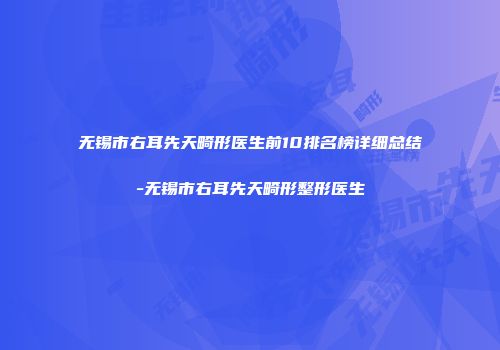 无锡市右耳先天畸形医生前10排名榜详细总结-无锡市右耳先天畸形整形医生