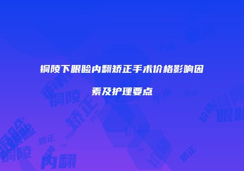 铜陵下眼睑内翻矫正手术价格影响因素及护理要点