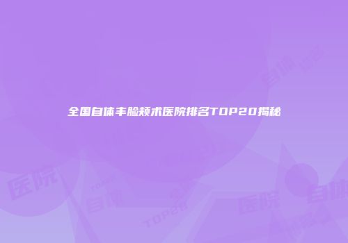 全国自体丰脸颊术医院排名TOP20揭秘