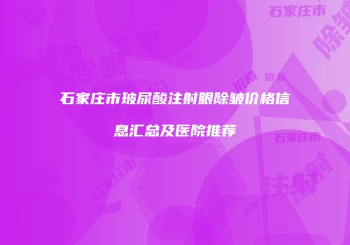 石家庄市玻尿酸注射眼除皱价格信息汇总及医院推荐
