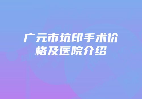 广元市坑印手术价格及医院介绍