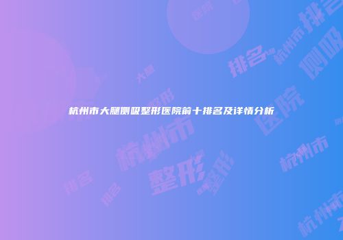 杭州市大腿侧吸整形医院前十排名及详情分析
