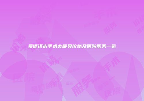景德镇市手术去腋臭价格及医院服务一览
