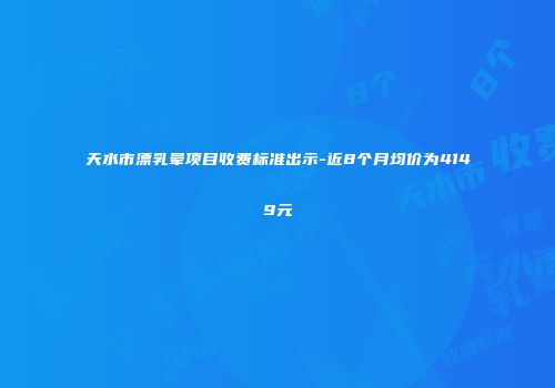 天水市漂乳晕项目收费标准出示-近8个月均价为4149元