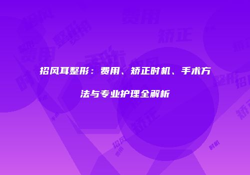招风耳整形：费用、矫正时机、手术方法与专业护理全解析