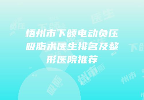 梧州市下颌电动负压吸脂术医生排名及整形医院推荐