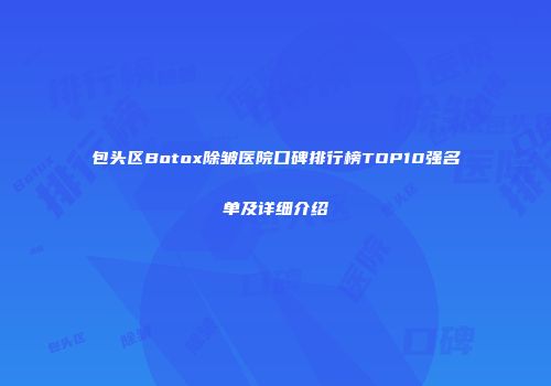 包头区Botox除皱医院口碑排行榜TOP10强名单及详细介绍