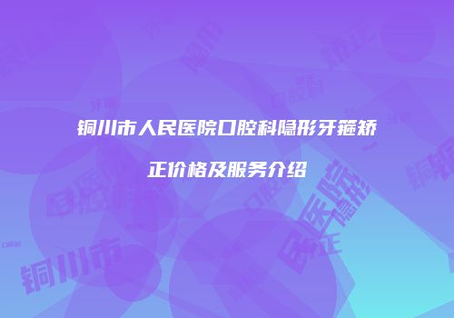 铜川市人民医院口腔科隐形牙箍矫正价格及服务介绍