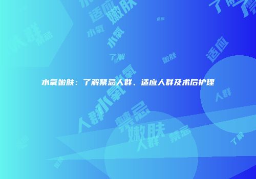 水氧嫩肤：了解禁忌人群、适应人群及术后护理
