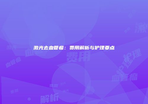 激光去血管瘤：费用解析与护理要点
