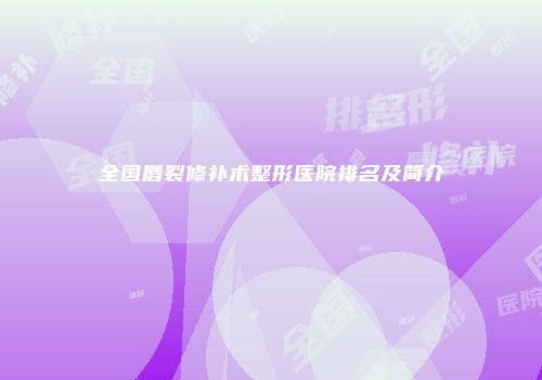 全国唇裂修补术整形医院排名及简介