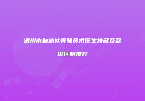 银川市自体软骨隆鼻术医生排名及整形医院推荐