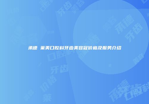 承德玥莱美口腔科牙齿美容冠价格及服务介绍