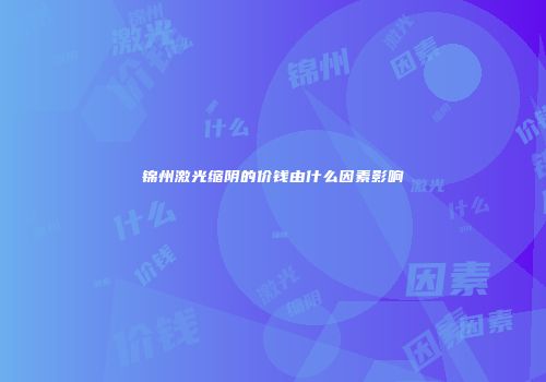 锦州激光缩阴的价钱由什么因素影响