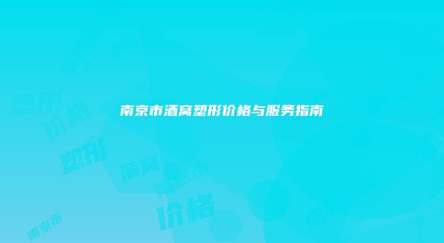 南京市酒窝塑形价格与服务指南