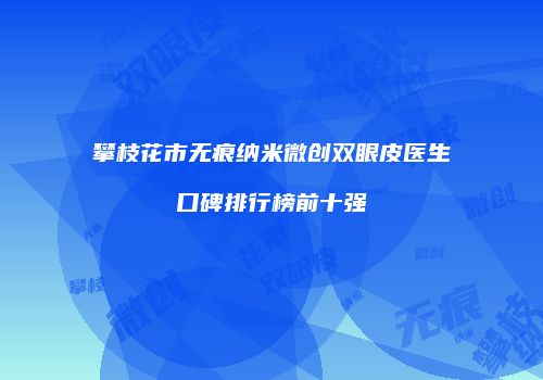 攀枝花市无痕纳米微创双眼皮医生口碑排行榜前十强