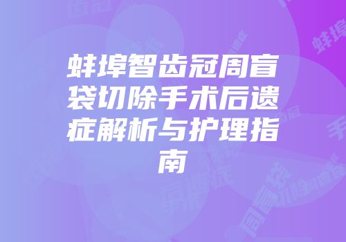 蚌埠智齿冠周盲袋切除手术后遗症解析与护理指南