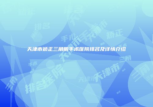 天津市矫正三角眼手术医院排名及详情介绍