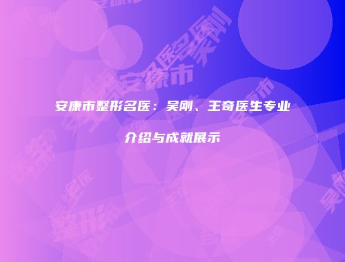 安康市整形名医：吴刚、王奇医生专业介绍与成就展示