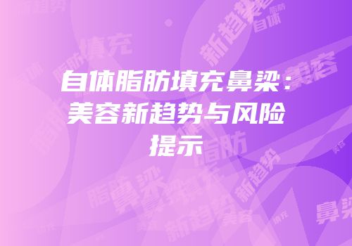 自体脂肪填充鼻梁：美容新趋势与风险提示