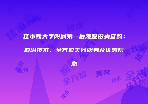 佳木斯大学附属第一医院整形美容科：前沿技术、全方位美容服务及优惠信息