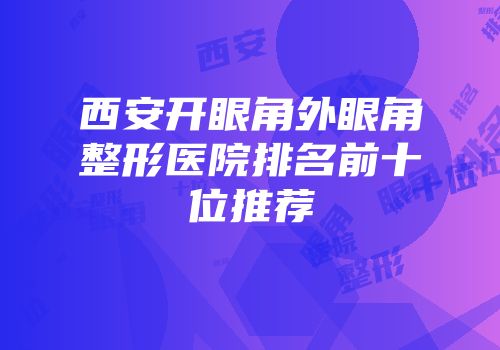 西安开眼角外眼角整形医院排名前十位推荐