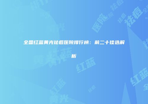 全国红蓝黄光祛痘医院排行榜：前二十佳选解析