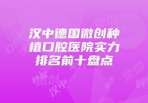 汉中德国微创种植口腔医院实力排名前十盘点