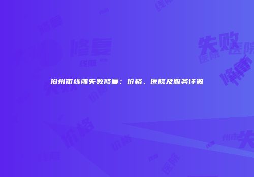 沧州市线雕失败修复：价格、医院及服务详览