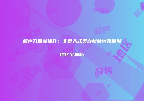 超声刀面部提升：非侵入式美容新趋势及邯郸地区全解析