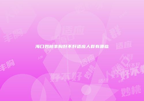海口妙桃丰胸好不好适应人群有哪些