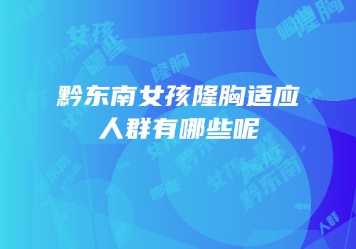 黔东南女孩隆胸适应人群有哪些呢