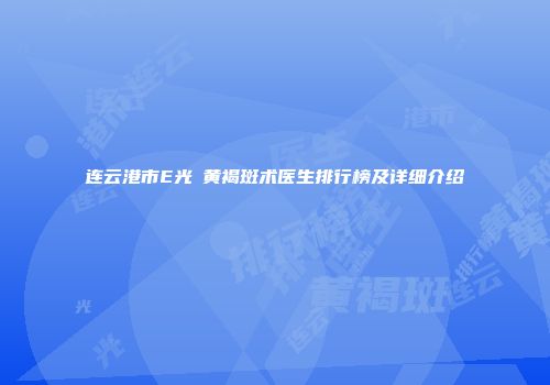 连云港市E光袪黄褐斑术医生排行榜及详细介绍